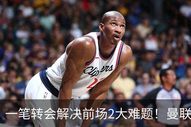 一笔转会解决前场2大难题！曼联锁定新援目标，弥补夏窗未签遗憾