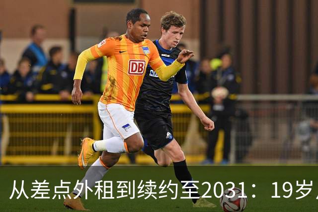 从差点外租到续约至2031：19岁卢利在加斯佩里尼手下翻身