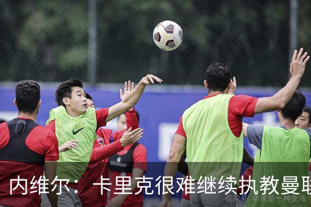 内维尔：卡里克很难继续执教曼联了，我就说过不该把帅位给他