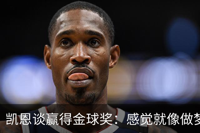 凯恩谈赢得金球奖：感觉就像做梦一样，默默努力让成功为你发声