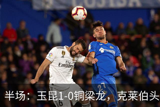 半场：玉昆1-0铜梁龙，克莱伯头球破门