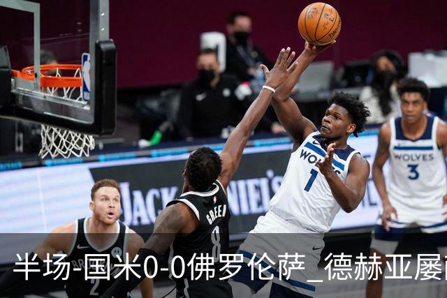 半场-国米0-0佛罗伦萨 德赫亚屡献神扑图拉姆、皮奥造险
