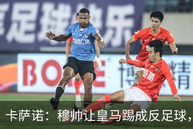 卡萨诺：穆帅让皇马踢成反足球，无法接受皇马踢得像那不勒斯