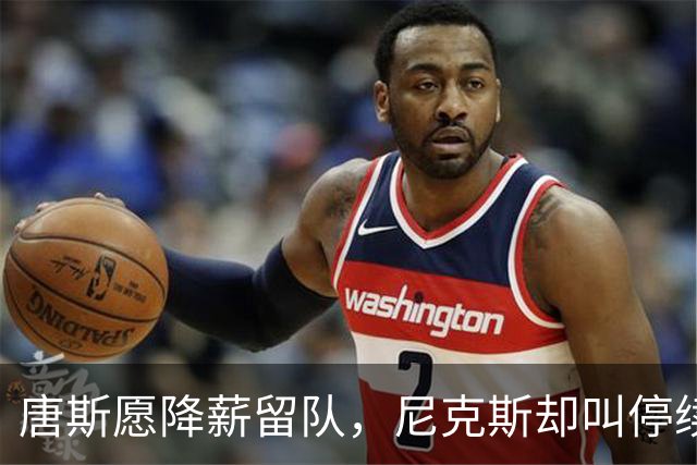 唐斯愿降薪留队，尼克斯却叫停续约谈判