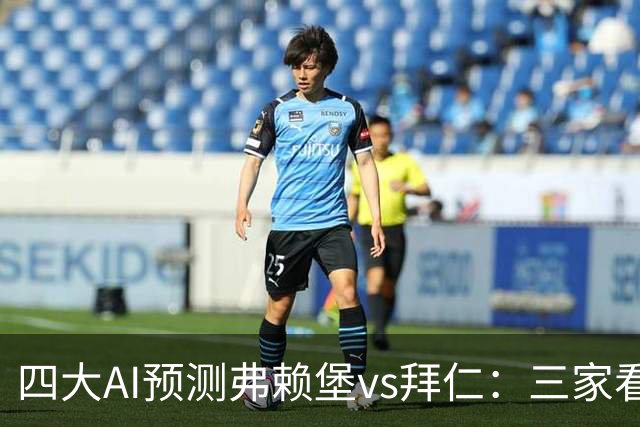 四大AI预测弗赖堡vs拜仁：三家看好客胜，豆包倾向平局