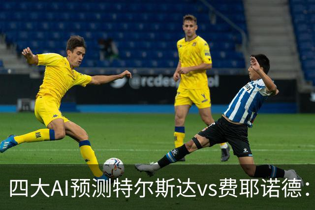 四大AI预测特尔斯达vs费耶诺德：一致看好客胜，净胜两球可期