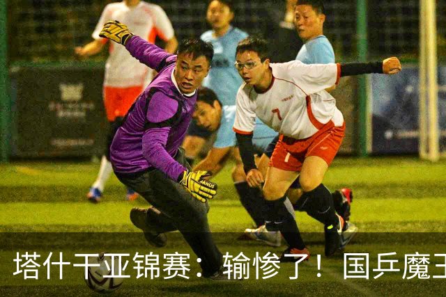 塔什干亚锦赛：输惨了！国乒魔王 2-3 被掀翻，全国冠军输 17 岁小将