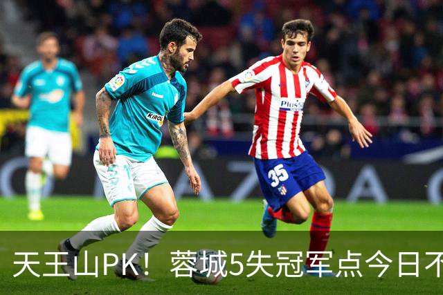 天王山PK！蓉城5失冠军点今日不败夺冠，英博能否将悬念留至末轮