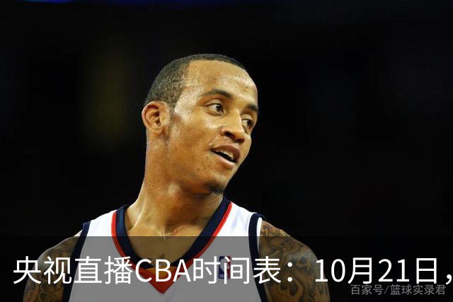 央视直播CBA时间表：10月21日，CCTV5直播浙江PK山东