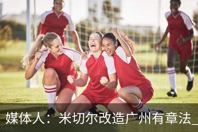 媒体人：米切尔改造广州有章法 打法成熟后全面崛起只是时间问题