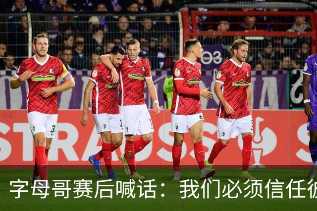 字母哥赛后喊话：我们必须信任彼此，必须相信自己正在做的事