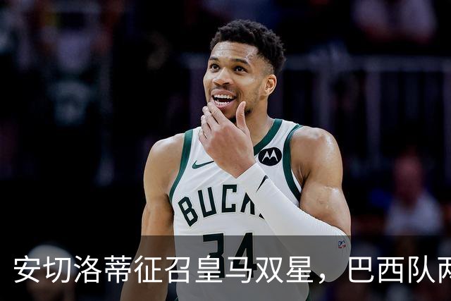 安切洛蒂征召皇马双星，巴西队两场友谊赛飞行1.1万公里