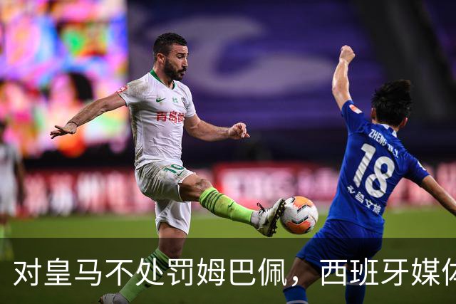 对皇马不处罚姆巴佩，西班牙媒体称：中国赞助商理解、合作不变！玲珑、海信的回应直接否定！
