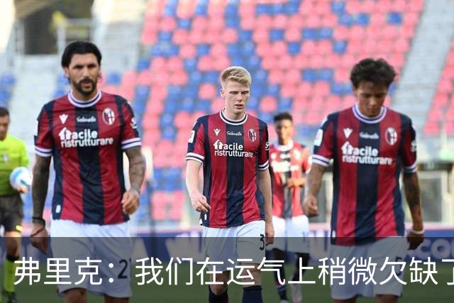 弗里克：我们在运气上稍微欠缺了一点，但我们必须接受失利