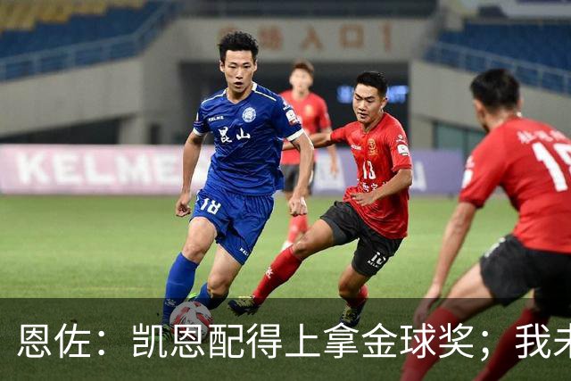 恩佐：凯恩配得上拿金球奖；我未来一定会回到河床