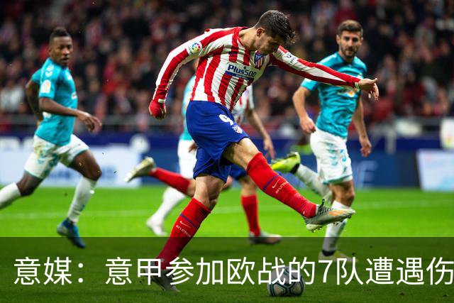 意媒：意甲参加欧战的7队遭遇伤病潮，其中尤文最惨