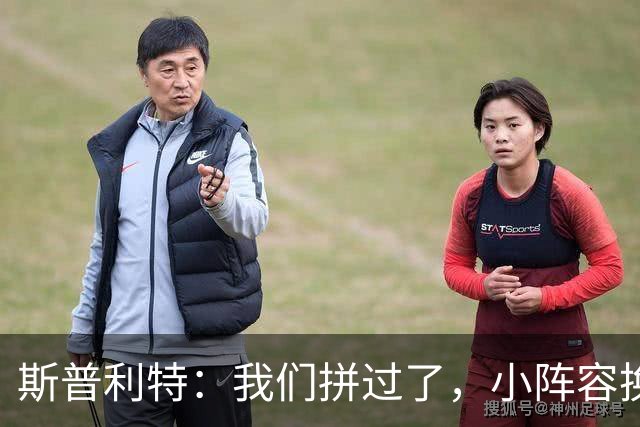 斯普利特：我们拼过了，小阵容换防打乱节奏但没赢