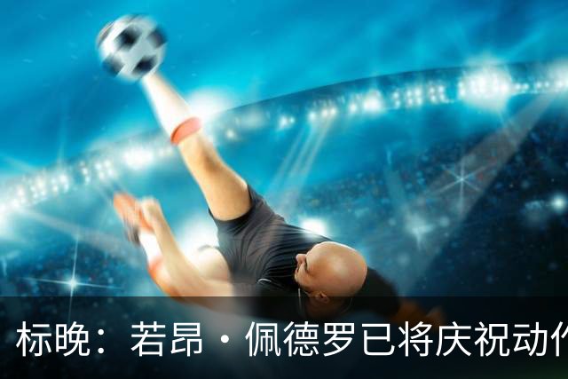 标晚：若昂·佩德罗已将庆祝动作注册成商标 打造“JP9”个人品牌
