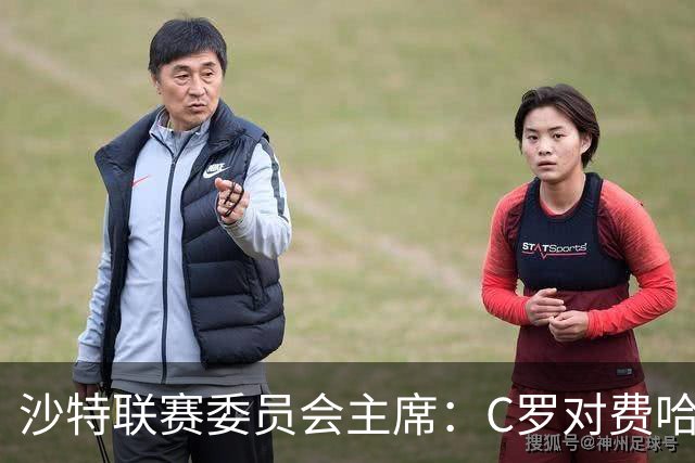沙特联赛委员会主席：C罗对费哈的进球等待最终裁定