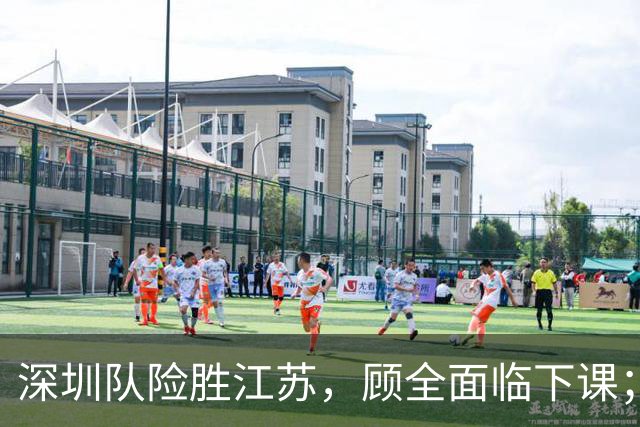 深圳队险胜江苏，顾全面临下课；广东队可能遭遇三连败