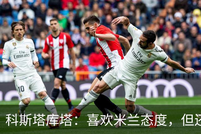 科斯塔库塔：喜欢米兰态度，但还看不到争冠球队样子
