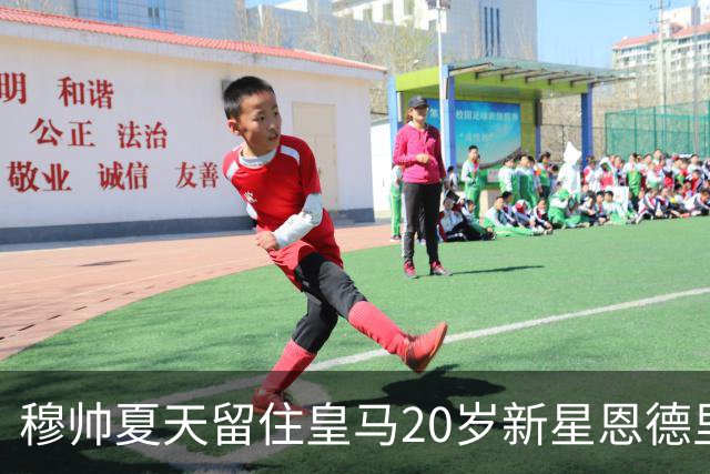 穆帅夏天留住皇马20岁新星恩德里克，收获回报，对阵罗马一战封神