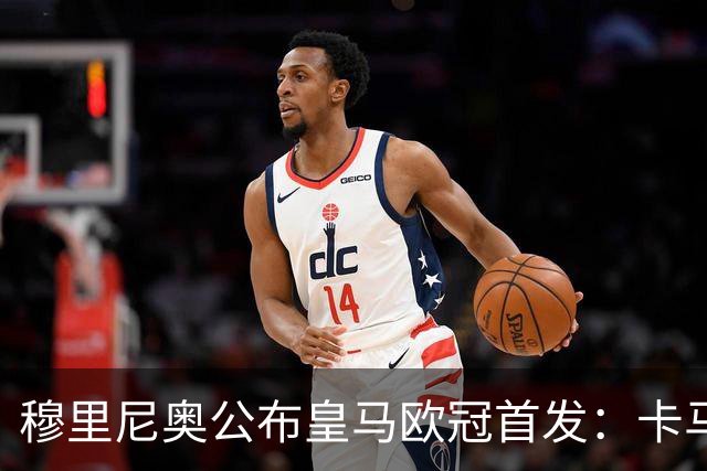 穆里尼奥公布皇马欧冠首发：卡马文加先发，维尼修斯回归