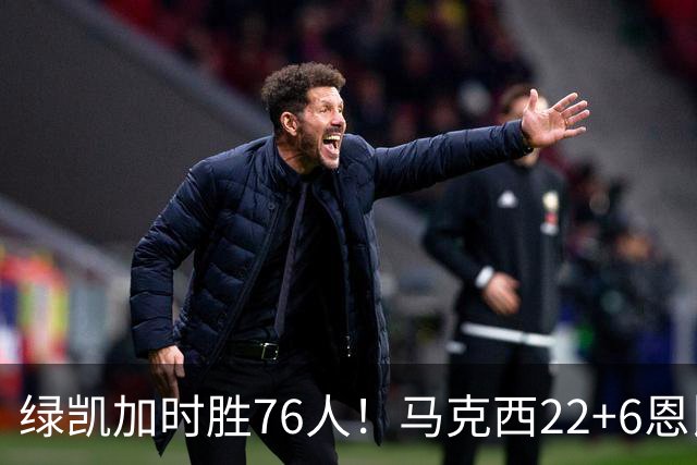 绿凯加时胜76人！马克西22+6恩比德爆发，老詹8分4失误，布朗20+8