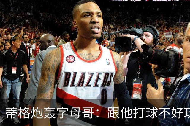 蒂格炮轰字母哥：跟他打球不好玩，热火0胜4负该改打法