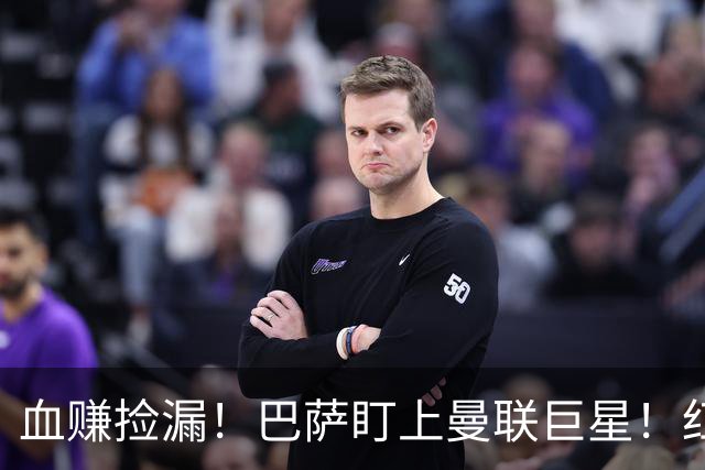 血赚捡漏！巴萨盯上曼联巨星！红魔王牌或免签空降诺坎普
