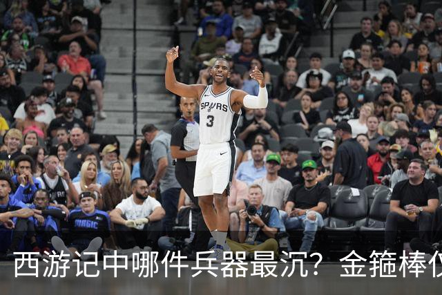 西游记中哪件兵器最沉？金箍棒仅排第六，前三名能击败孙悟空！