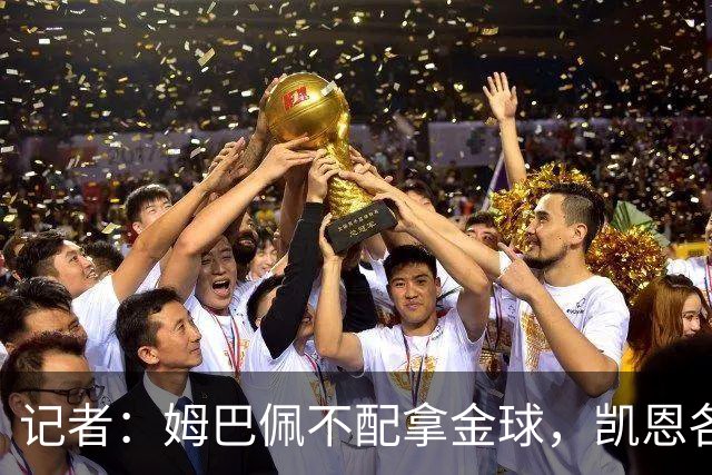 记者：姆巴佩不配拿金球，凯恩各方面都超过了他