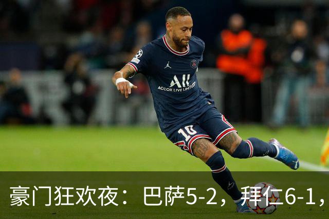 豪门狂欢夜：巴萨5-2，拜仁6-1，国米3-1，曼城3-2，利物浦2-1