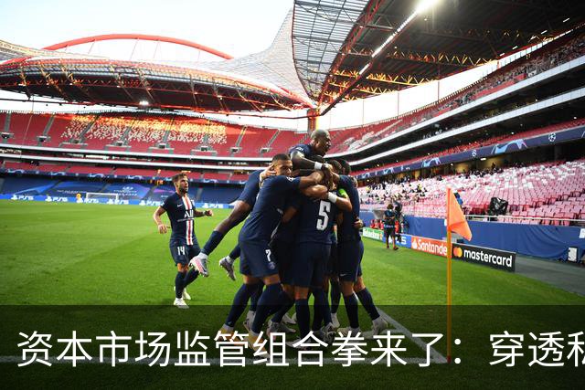 资本市场监管组合拳来了：穿透私募、约束AI、严打减持、畅通赔付