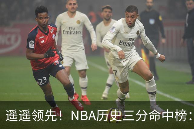 遥遥领先！NBA历史三分命中榜：库里4259球第1&唯一4000+ 哈登第2