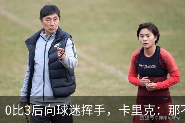 0比3后向球迷挥手，卡里克：那不是告别