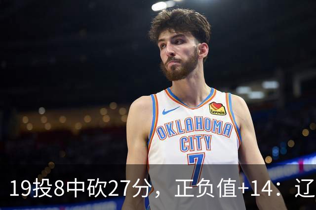 19投8中砍27分，正负值+14：辽宁外援这场赢得不轻松