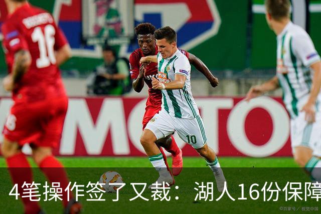 4笔操作签了又裁：湖人16份保障合同，开赛前必须再砍1人