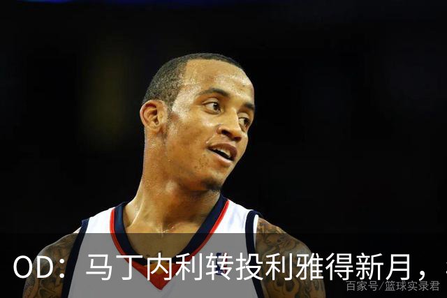 OD：马丁内利转投利雅得新月，年薪最高2330万欧